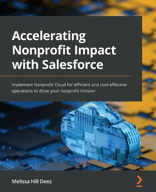 Accelerating Nonprofit Impact with Salesforce: Implement Nonprofit Cloud for efficient and cost-effective operations to drive your nonprofit mission - Paperback