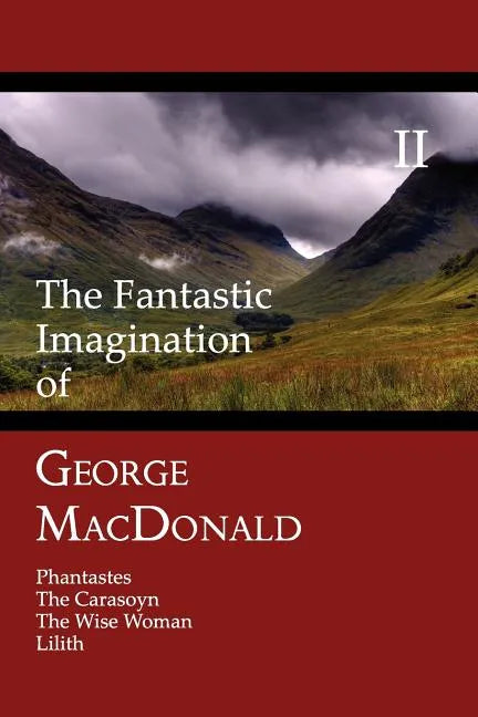 The Fantastic Imagination of George MacDonald, Volume II: Phantastes, the Carasoyn, the Wise Woman, Lilith - Paperback