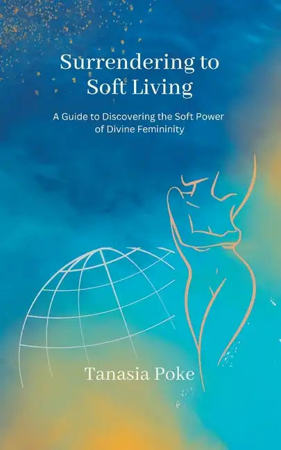 Surrendering to Soft Living: A Guide to Discovering the Soft Power of Divine Femininity - Paperback