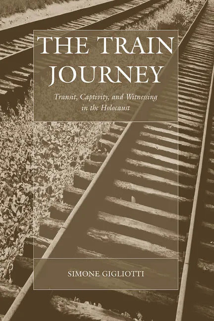 The Train Journey: Transit, Captivity, and Witnessing in the Holocaust - Paperback