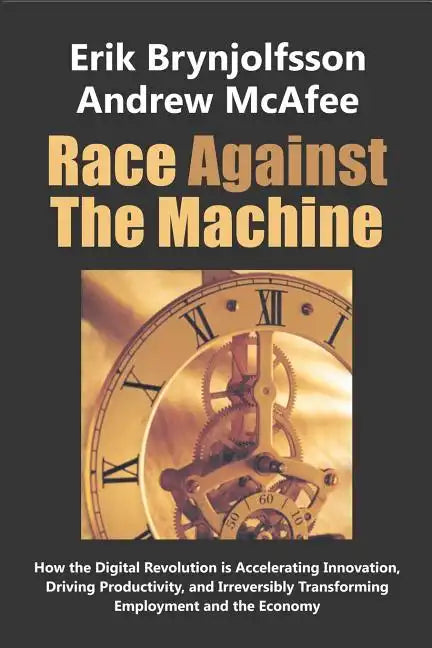 Race Against the Machine: How the Digital Revolution is Accelerating Innovation, Driving Productivity, and Irreversibly Transforming Employment - Paperback