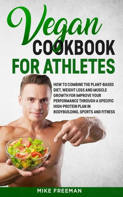 The Vegan Cookbook for Athletes: How to Combine The plant-based diet, weight Loss and Muscle Growth for improve your performance through a Specific Hi - Paperback