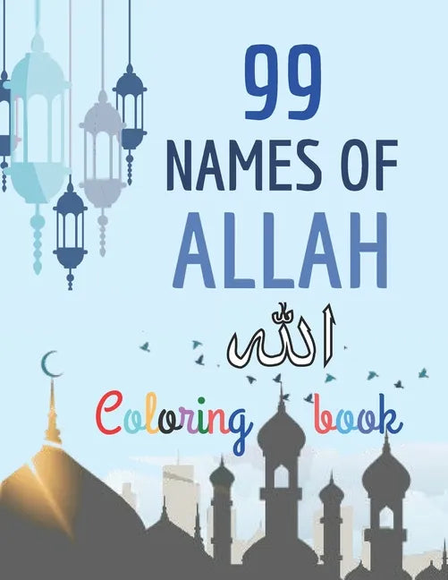 99 Names of Allah Coloring Book: Learn the Names of Allah in Arabic, with their English transliteration and meaning, Coloring the arabic calligraphy - Paperback