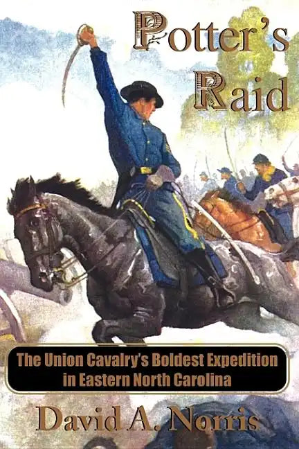 Potter's Raid: The Union Cavalry's Boldest Expedition in Eastern North Carolina - Paperback