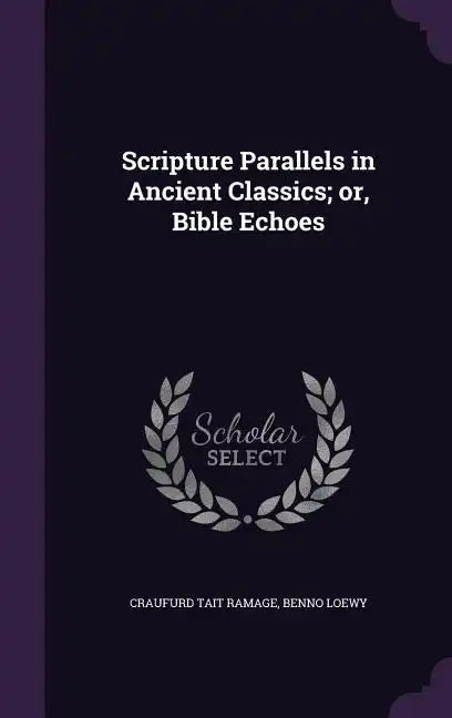 Scripture Parallels in Ancient Classics; or, Bible Echoes - Hardcover