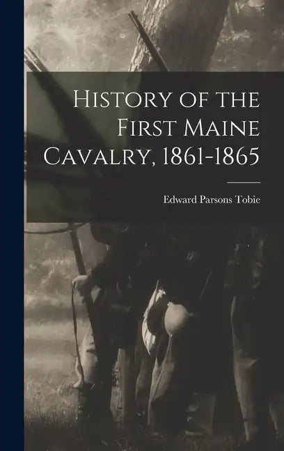 History of the First Maine Cavalry, 1861-1865 - Hardcover