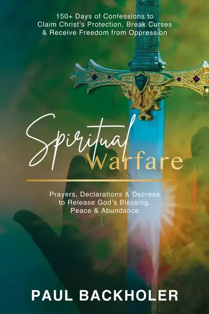 Spiritual Warfare, Prayers, Declarations and Decrees to Release God's Blessing, Peace and Abundance: 150+ Days of Confessions to Claim Christ's Protec - Paperback