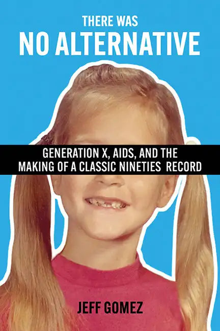 There Was No Alternative: Generation X, Aids, and the Making of a Classic Nineties Record - Paperback