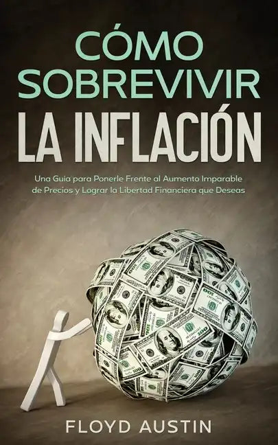 Cómo Sobrevivir la Inflación: Una Guía para Ponerle Frente al Aumento Imparable de Precios y Lograr la Libertad Financiera que Deseas - Paperback