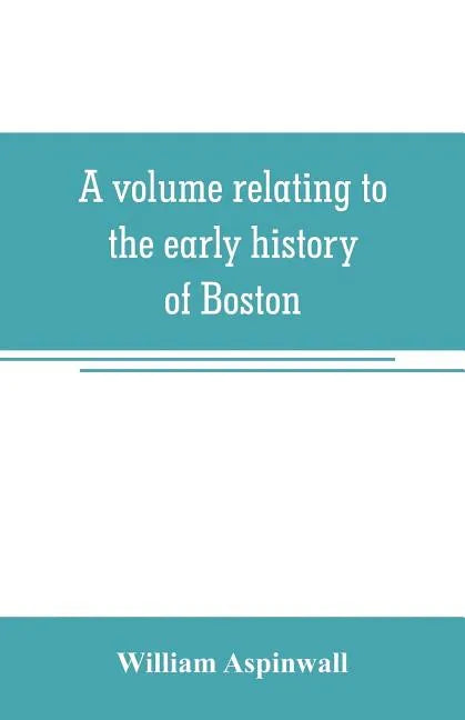 A volume relating to the early history of Boston, containing the Aspinwall notarial records from 1644 to 1651 - Paperback