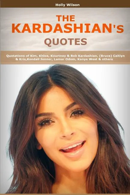 Quotes of Kardashians: Quotations of Kim, Khloe, Kourtney & Rob Kardashian, (Bruce) Caitlyn & Kris, Kendall Jenner, Lamar Odom, Kanye West - Paperback