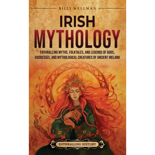 Irish Mythology: Enthralling Myths, Folktales, and Legends of Gods, Goddesses, and Mythological Creatures of Ancient Ireland - Hardcover