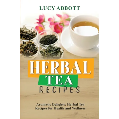 Herbal Tea Recipes: Aromatic Delights: Herbal Tea Recipes for Health and Wellness - Paperback