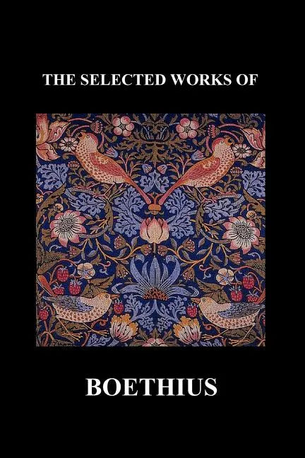 The Selected Works of Anicius Manlius Severinus Boethius (Including the Trinity Is One God Not Three Gods and Consolation of Philosophy) (Paperback) - Paperback