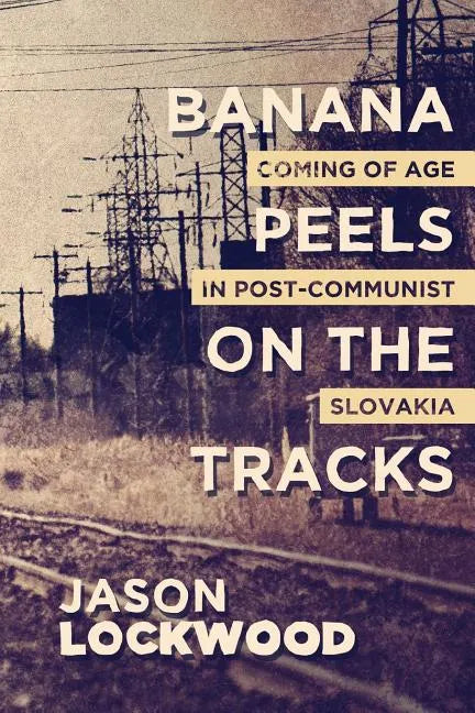 Banana Peels on the Tracks: Coming of Age in Post-Communist Slovakia - Paperback