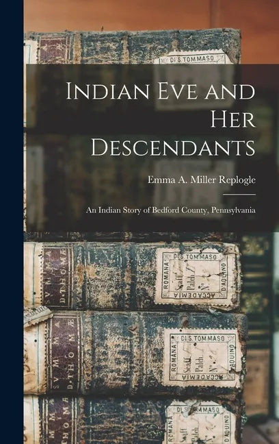 Indian Eve and Her Descendants: An Indian Story of Bedford County, Pennsylvania - Hardcover