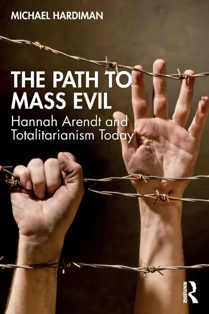 The Path to Mass Evil: Hannah Arendt and Totalitarianism Today - Paperback