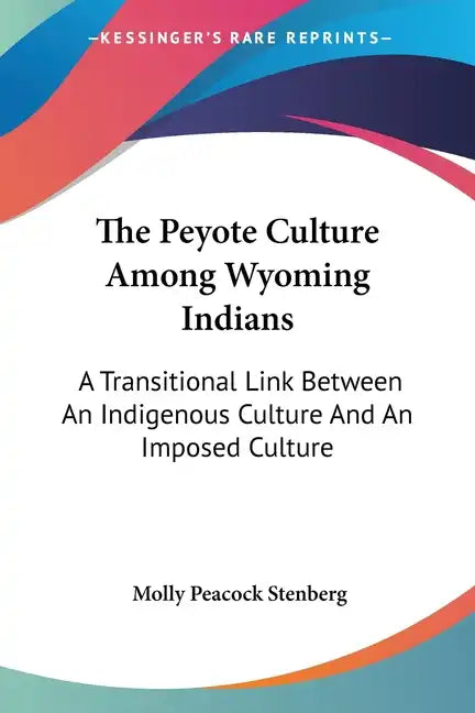 The Peyote Culture Among Wyoming Indians: A Transitional Link Between An Indigenous Culture And An Imposed Culture - Paperback