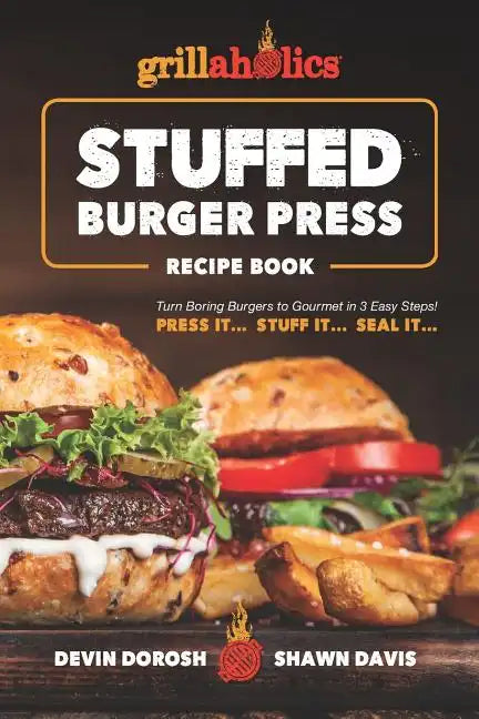 Grillaholics Stuffed Burger Press Recipe Book: Turn Boring Burgers to Gourmet in 3 Easy Steps: Press It, Stuff It, Seal It - Paperback