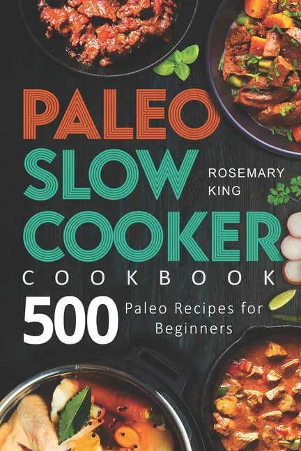 Paleo Slow Cooker Cookbook: 500 Paleo Recipes for Beginners - Paperback