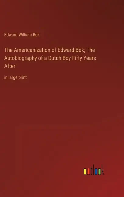 The Americanization of Edward Bok; The Autobiography of a Dutch Boy Fifty Years After: in large print - Hardcover