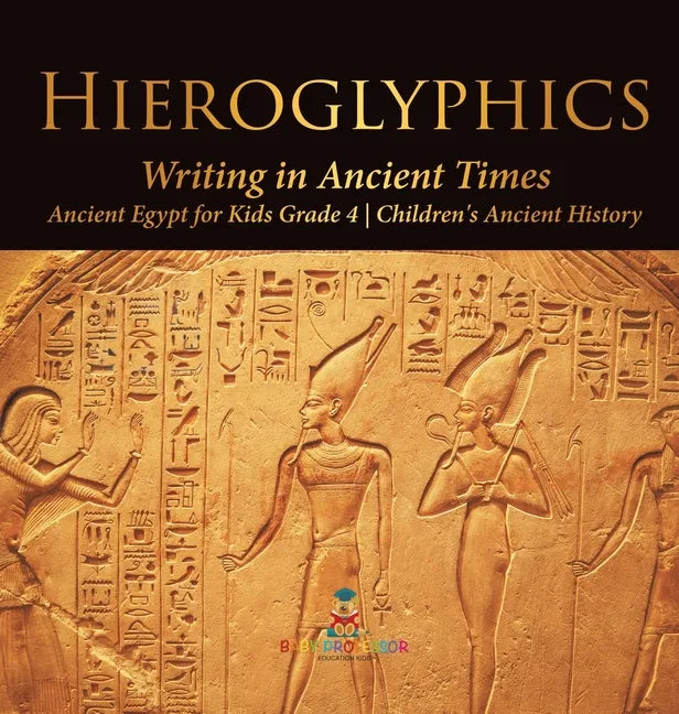 Hieroglyphics: Writing in Ancient Times Ancient Egypt for Kids Grade 4 Children's Ancient History - Hardcover