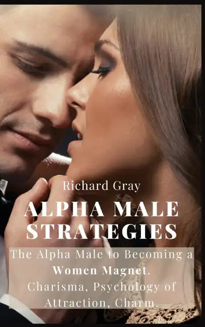 Alpha Male Strategies: The Alpha Male to becoming a women magnet.Charisma, Psychology of Attraction, Charm. - Hardcover