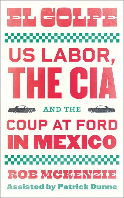 El Golpe: Us Labor, the Cia, and the Coup at Ford in Mexico - Paperback