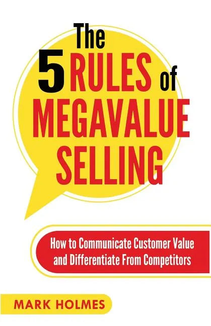 The 5 Rules of Megavalue Selling: How to Communicate Customer Value and Differentiate From Competitors - Paperback