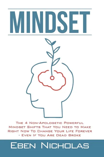 Mindset: The 4 Non Apologetic Powerful Mindset Shifts That You Need To Make Right Now To Change Your Life Forever Even if You Are Dead Broke - Paperback