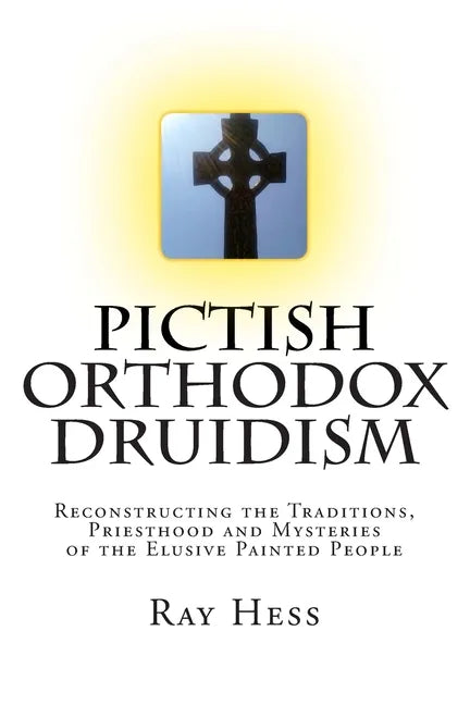 Pictish Orthodox Druidism: Reconstructing the Traditions, Priesthood and Mysteries of the Elusive Painted People - Paperback