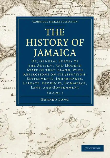 The History of Jamaica: Or, General Survey of the Antient and Modern State of That Island, with Reflections on Its Situation, Settlements, Inh - Paperback