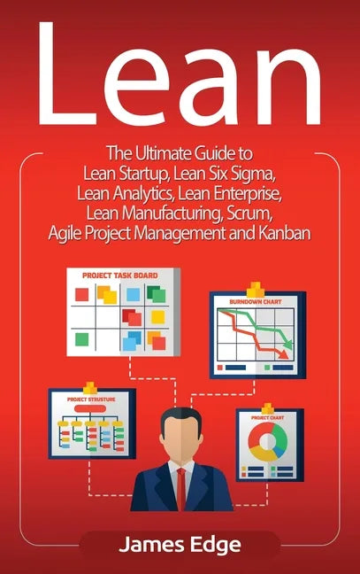 Lean: The Ultimate Guide to Lean Startup, Lean Six Sigma, Lean Analytics, Lean Enterprise, Lean Manufacturing, Scrum, Agile - Hardcover