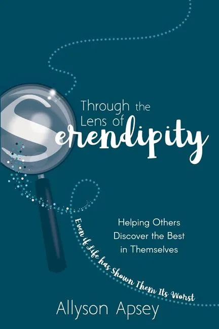 Through the Lens of Serendipity: Helping Others Discover the Best in Themselves (Even if Life has Shown Them Its Worst) - Paperback