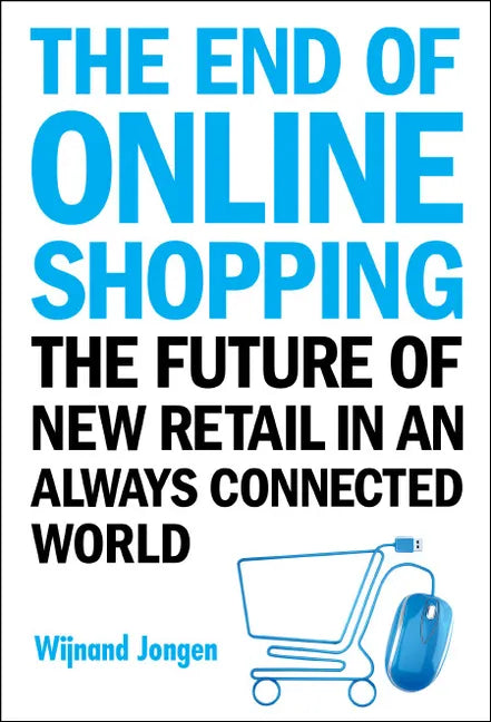 End of Online Shopping, The: The Future of New Retail in an Always Connected World - Hardcover