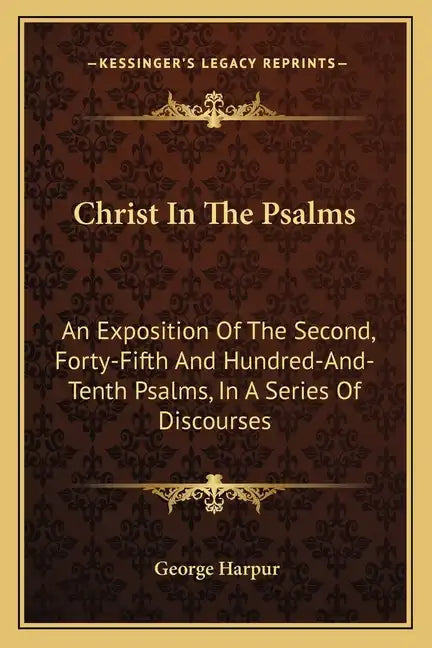 Christ in the Psalms: An Exposition of the Second, Forty-Fifth and Hundred-And-Tenth Psalms, in a Series of Discourses - Paperback