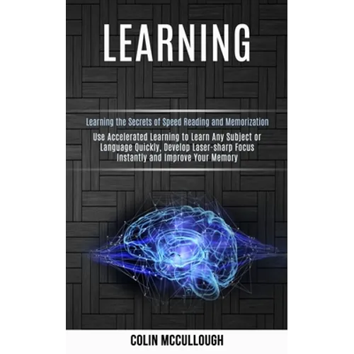 Learning: Use Accelerated Learning to Learn Any Subject or Language Quickly, Develop Laser-sharp Focus Instantly and Improve Your Memory (Learning the - Paperback