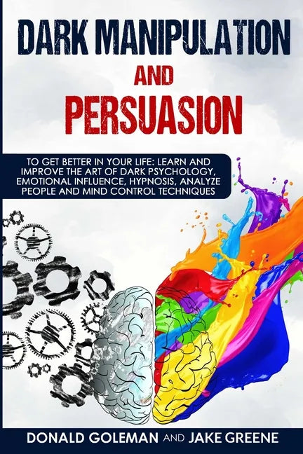 Dark Manipulation and Persuasion: To Get Better in Your Life: Learn and Improve the Art of Dark Psychology, Emotional Influence, Hypnosis, Analyze Peo - Paperback