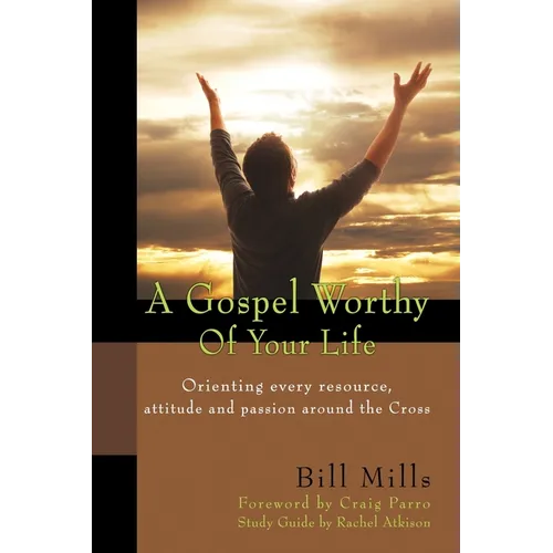 A Gospel Worthy of Your Life: Orienting Every Resource, Attitude and Passion Around the Cross - Paperback
