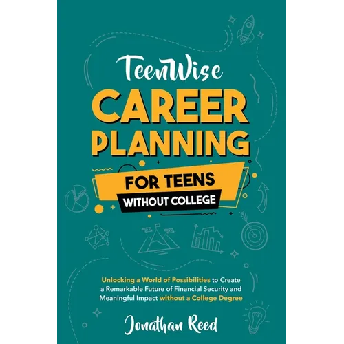 Career Planning For Teens Without College: Unlocking a World of Possibilities to Create a Remarkable Future of Financial Security and Meaningful Impac - Paperback