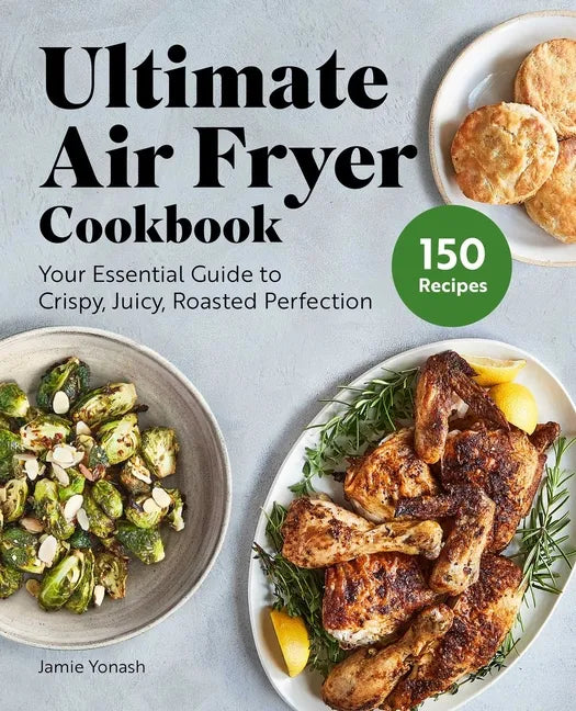 Ultimate Air Fryer Cookbook: Your Essential Guide to Crispy, Juicy, Roasted Perfection - Hardcover