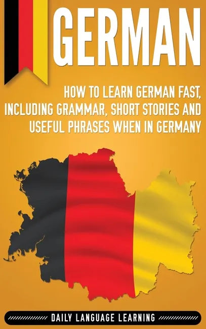 German: How to Learn German Fast, Including Grammar, Short Stories and Useful Phrases when in Germany - Hardcover