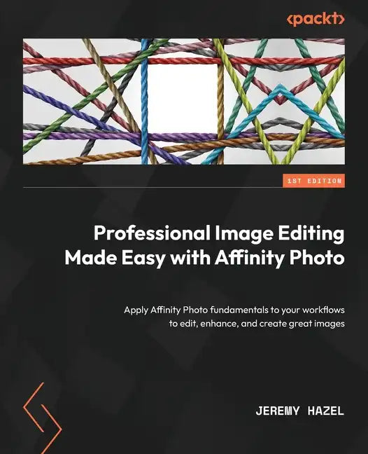 Professional Image Editing Made Easy with Affinity Photo: Apply Affinity Photo fundamentals to your workflows to edit, enhance, and create great image - Paperback