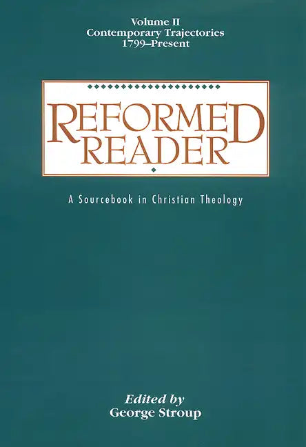Reformed Reader: A Sourcebook in Christian Theology: Volume 2: Contemporary Trajectories, 1799-Present - Paperback
