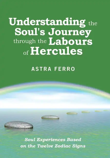 Understanding the Soul's Journey Through the Labours of Hercules: Soul Experiences Based on the Twelve Zodiac Signs - Hardcover