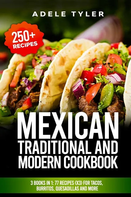 Mexican Traditional And Modern Cookbook: 3 Books In 1: 77 Recipes (x3) For Tacos, Burritos, Quesadillas And More - Paperback
