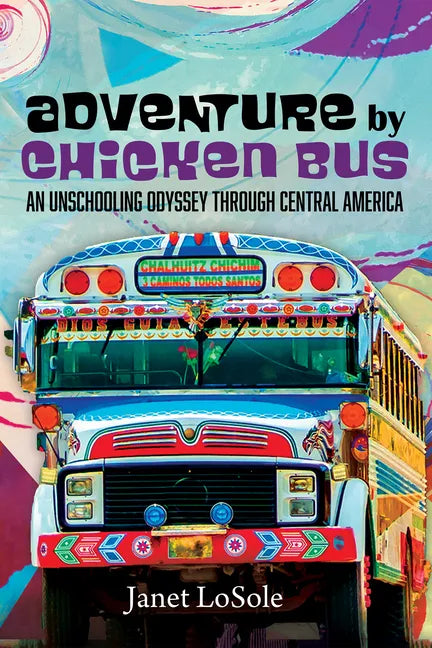 Adventure by Chicken Bus: An Unschooling Odyssey Through Central America - Paperback