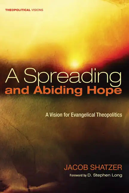 A Spreading and Abiding Hope: A Vision for Evangelical Theopolitics - Hardcover