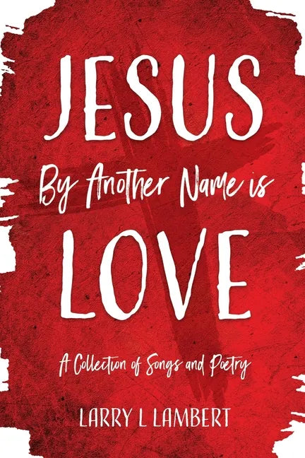 Jesus By Another Name is Love: A Collection of Songs and Poetry - Paperback