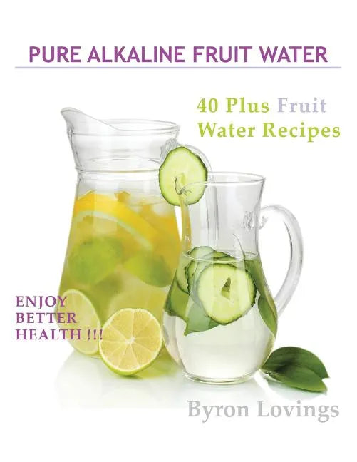 Pure Alkaline Fruit Water: 40 Plus Fruit Water Recipes - Paperback